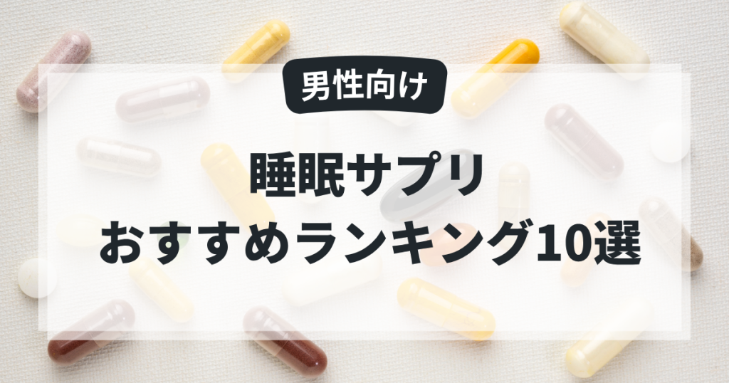 【男性向け】本当に効いた！睡眠サプリおすすめランキング10選