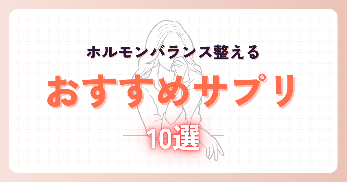 【2025年最新】ホルモンバランスを整えるサプリおすすめ10選
