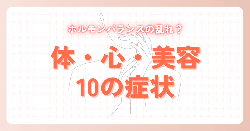 もしかしてホルモンバランスの乱れ？体・心・美容に現れる10の症状